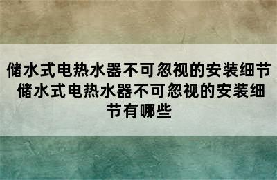 储水式电热水器不可忽视的安装细节 储水式电热水器不可忽视的安装细节有哪些